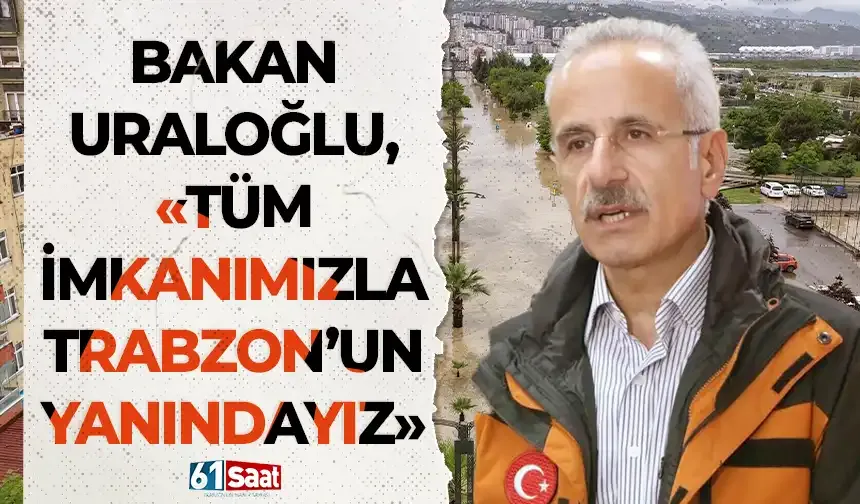 Bakan Uraloğlu’ndan Trabzon’a geçmiş olsun mesajı: “Tüm imkânlarımızla sahadayız”