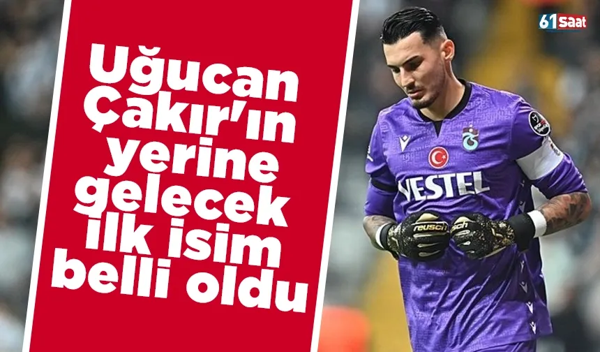 Uğucan Çakır'ın yerine gelecek ilk isim belli oldu