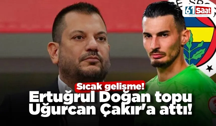 Sıcak gelişme! Ertuğrul Doğan topu Uğurcan Çakır'a attı!