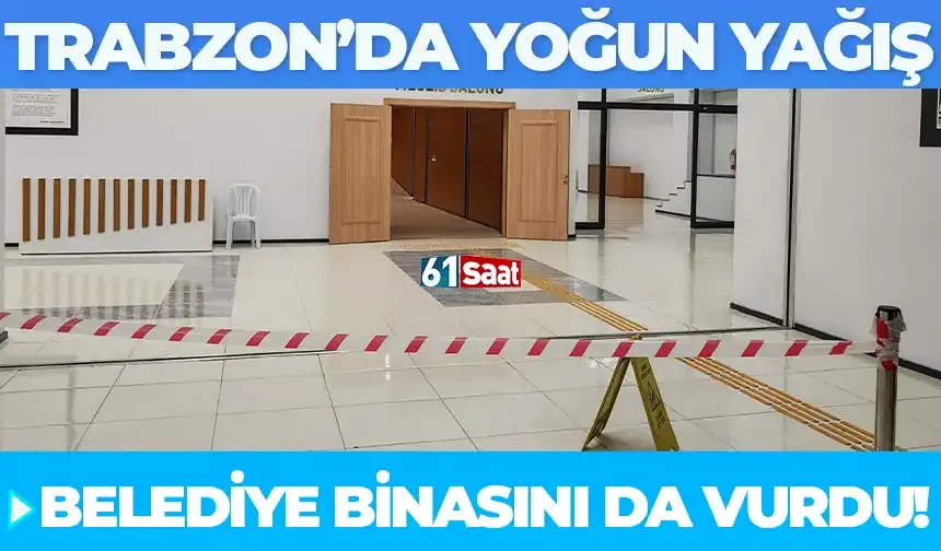 Trabzon’daki şiddetli yağış belediye binasını da vurdu!