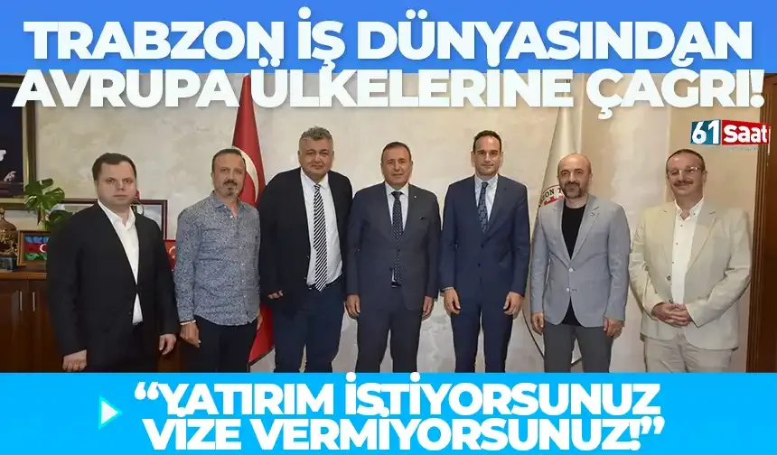 Trabzon iş Dünyası’ndan Avrupa ülkelerine çağrı… "Yatırım istiyorsunuz vize vermiyorsunuz..."