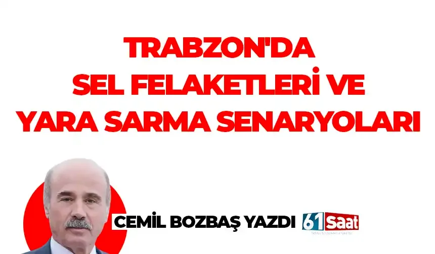 TRABZON'DA SEL FELAKETLERİ VE YARA SARMA SENARYOLARI