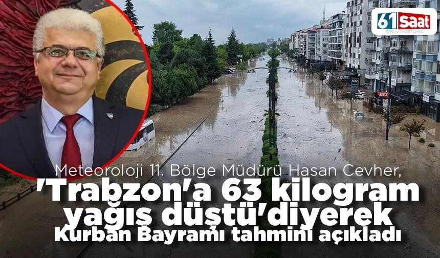 Meteoroloji 11. Bölge Müdürü Hasan Cevher, 'Trabzon'a 63 kilogram yağış düştü' diyerek Kurban Bayramı tahmini açıkladı