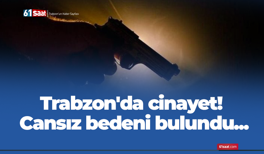 Trabzon'da cinayet! Cansız bedeni bulundu...
