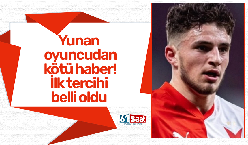 Yunan oyuncudan kötü haber! İlk tercihi belli oldu