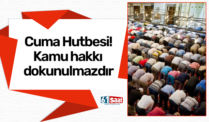 Cuma Hutbesi! Kamu hakkı dokunulmazdır