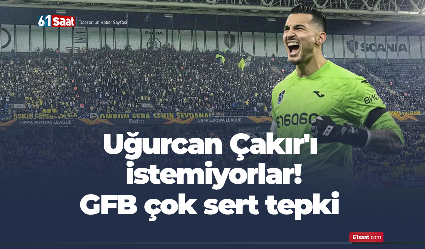 Uğurcan Çakır'ı istemiyorlar! GFB çok sert tepki