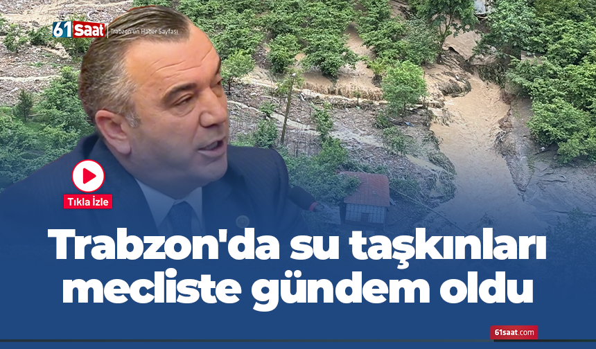 Trabzon'da su taşkınları mecliste gündem oldu