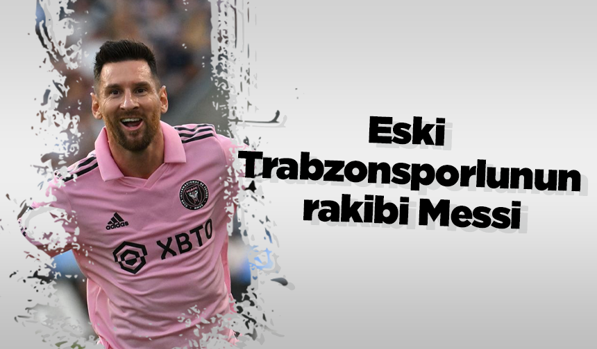 Eski Trabzonsporlunun rakibi Messi