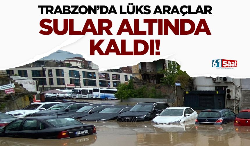 Trabzon'da lüks araçlar su altında kaldı