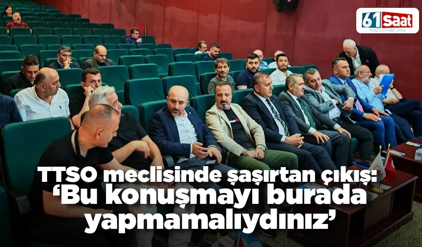 TTSO meclisinde şaşırtan çıkış: “Bu konuşmayı burada yapmamalıydınız”