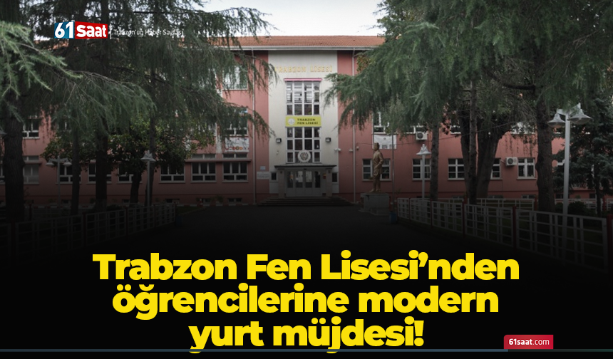 Trabzon Fen Lisesi’nden öğrencilerine modern yurt müjdesi