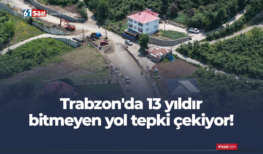 Trabzon'da 13 yıldır bitmeyen yol tepki çekiyor!
