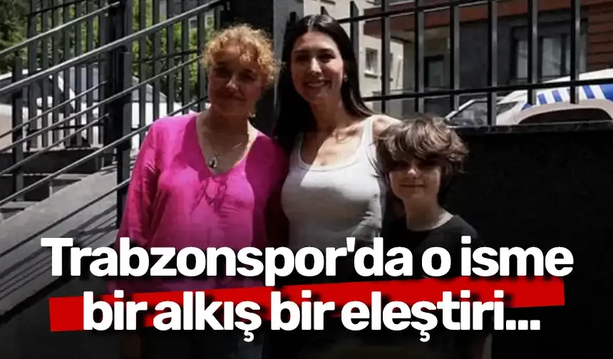 Trabzonspor'da o isme bir alkış bir eleştiri...