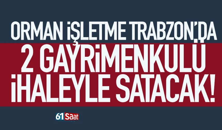 Trabzon'da Orman İşletme 2 gayrimenkul satacak!