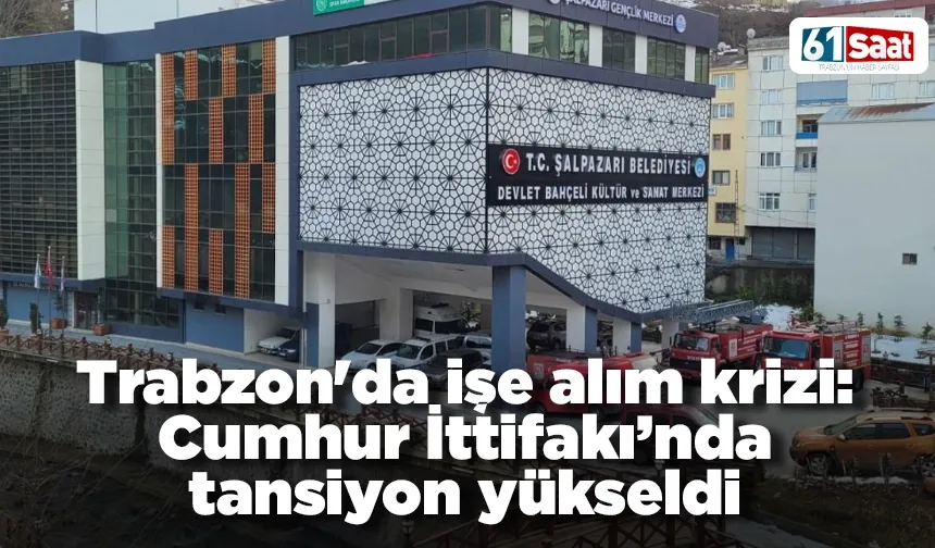 Trabzon'da işe alım krizi: Cumhur İttifakı’nda tansiyon yükseldi