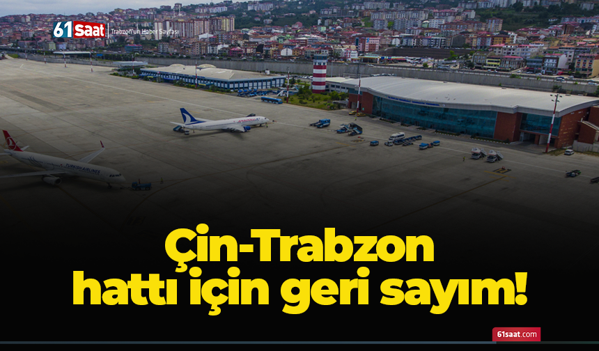 Çin-Trabzon hattı için geri sayım!
