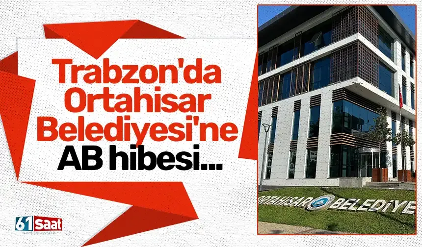 Trabzon'da Ortahisar Belediyesi'ne AB hibesi... O projede lider olarak yer alan ilk belediye oldu!