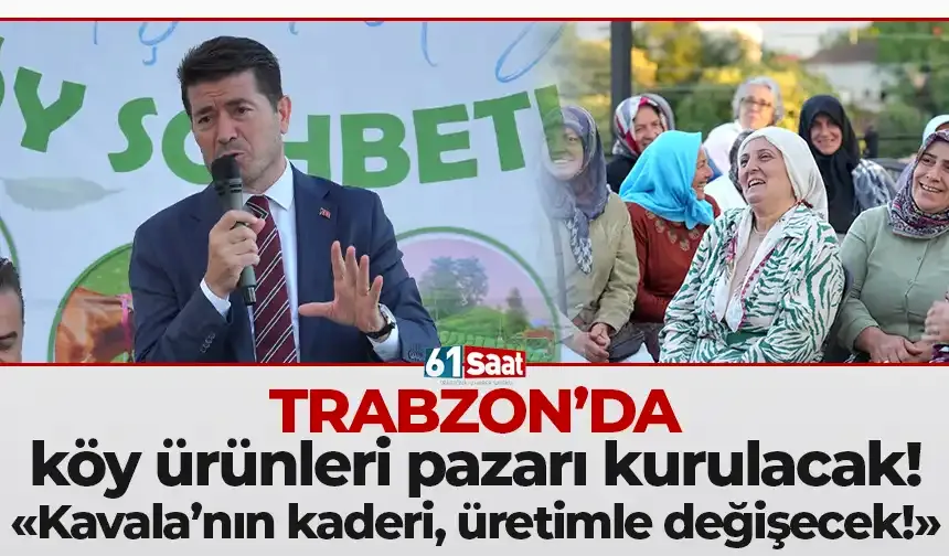 Trabzon'da köy ürünleri pazarı kurulacak! "Kavala'nın kaderi, üretimle değişecek!"