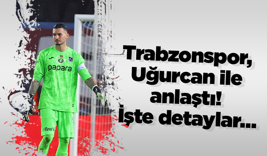 Trabzonspor, Uğurcan ile anlaştı! İşte detaylar…