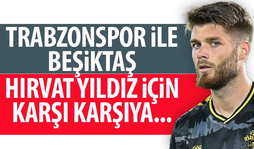 Trabzonspor ile Beşiktaş Hırvat yıldız için karşı karşıya...