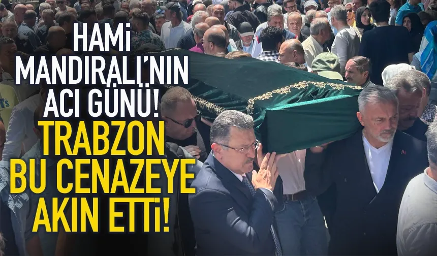 Hami Mandıralı'nın acı günü... Trabzon bu cenazede buluştu...