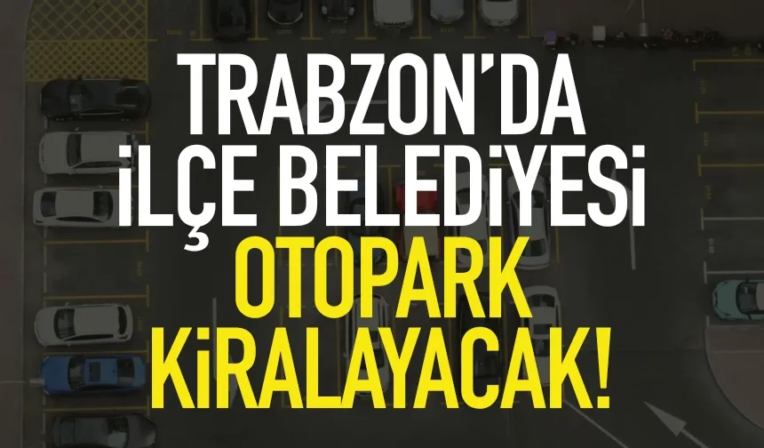Trabzon'da ilçe belediyesi otopark kiralayacak!