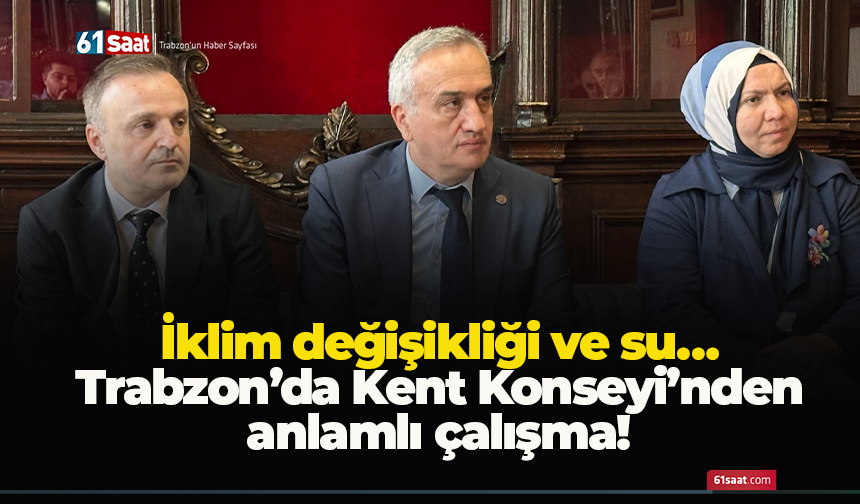 Trabzon’da Kent Konseyi’nden Anlamlı Çalışma! İklim Değişikliği ve Su…