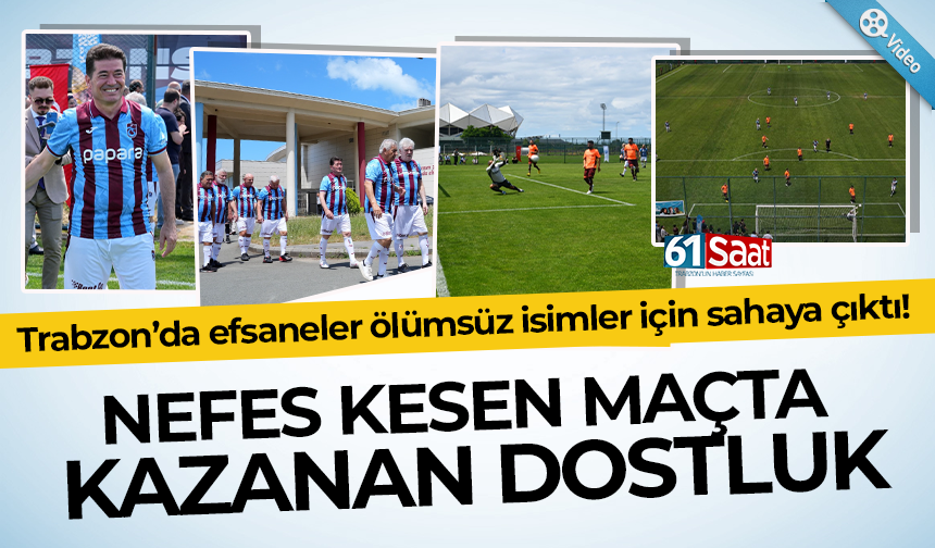 Trabzon’da efsaneler ölümsüz isimler için sahaya çıktı!