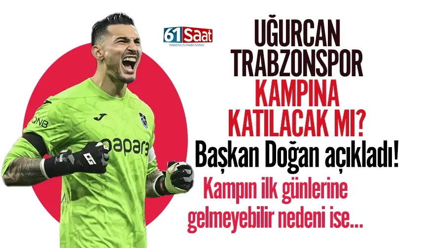 Trabzonspor'da Uğurcan kampa katılacak mı? İlk günler gelmeyebilir ama...