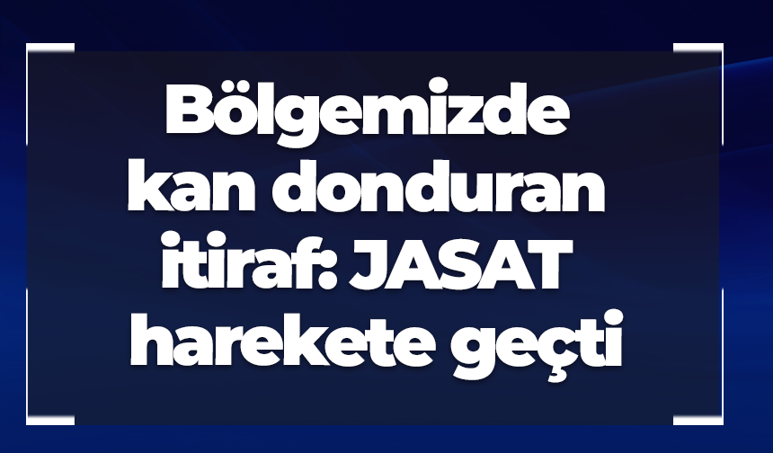 Bölgemizde kan donduran itiraf: JASAT harekete geçti