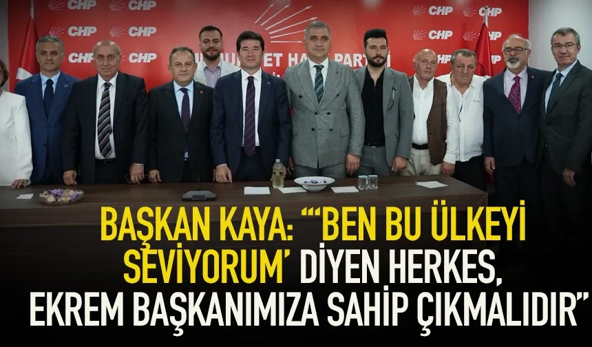 Başkan Kaya: Ben bu ülkeyi seviyorum’ diyen herkes Ekrem Başkan'a sahip çıkmalı!