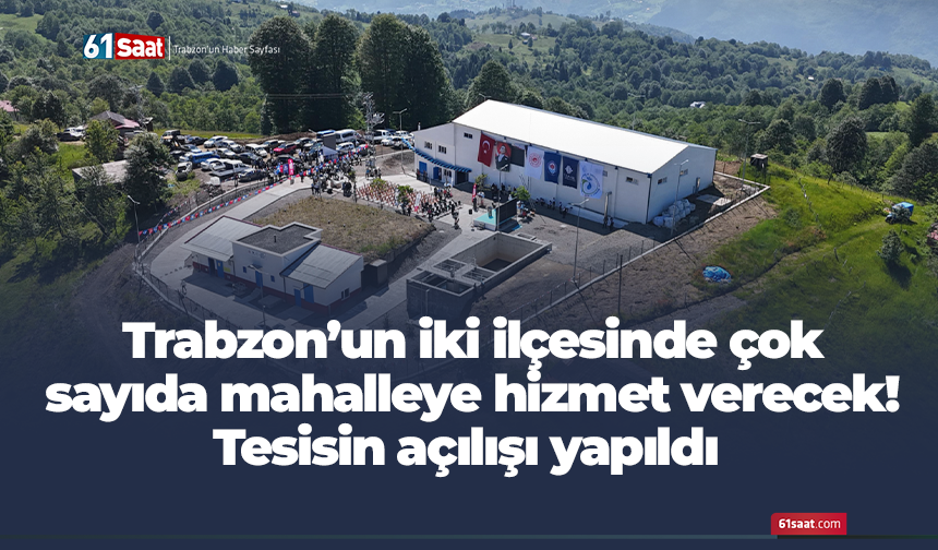 Trabzon’un iki ilçesinde çok sayıda mahalleye hizmet verecek! Tesisin açılışı yapıldı