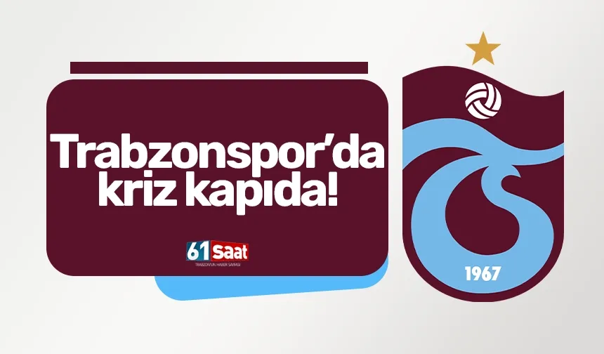 Trabzonspor’da kriz kapıda!