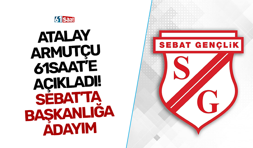 Atalay Armutçu 61saat’e açıkladı! Sebat’ta başkanlığa adayım