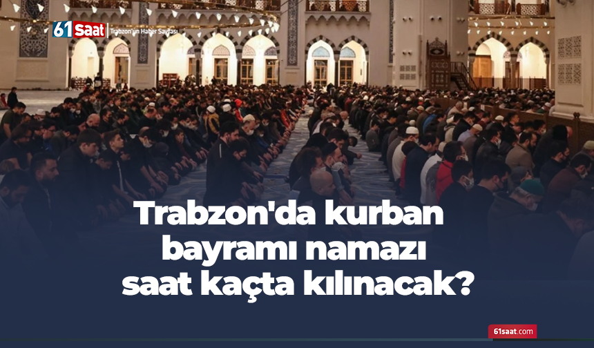 Trabzon'da kurban bayramı namazı saat kaçta kılınacak?