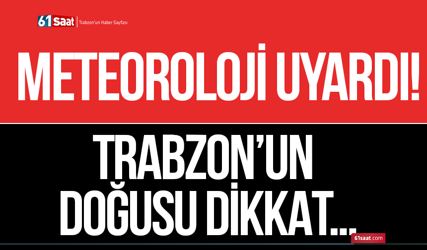 Meteoroloji uyardı! Trabzon’un doğusu dikkat…