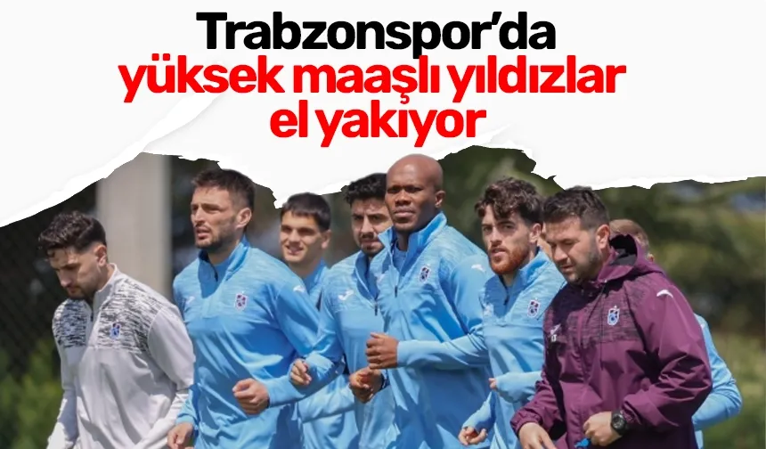 Trabzonspor’da yüksek maaşlı yıldızlar el yakıyor