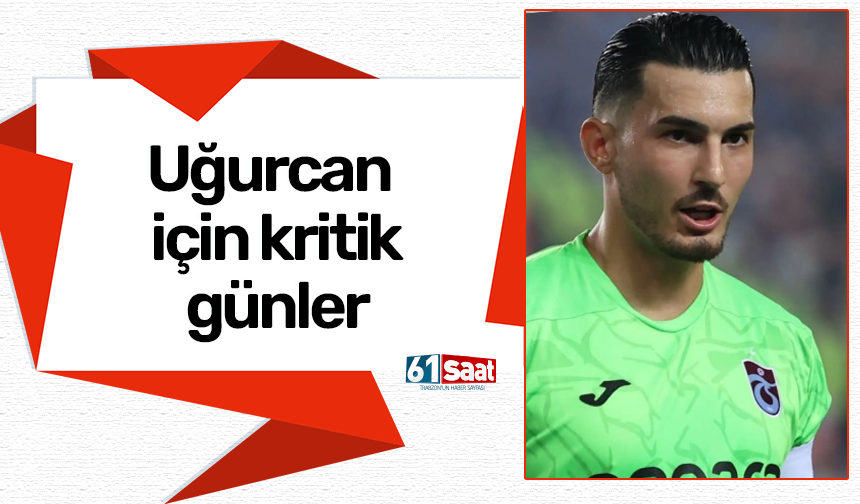 Uğurcan Çakır için kritik günler