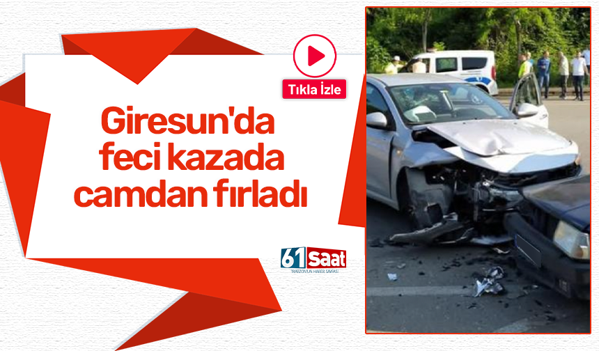 Giresun'da feci kazada camdan fırladı