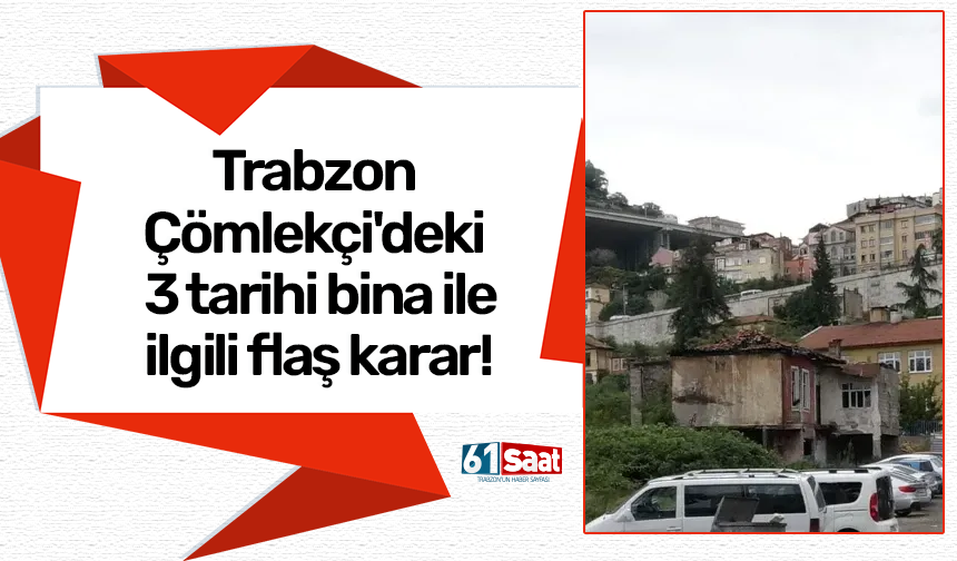 Trabzon Çömlekçi'deki 3 tarihi bina ile ilgili flaş karar!