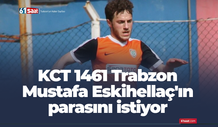 KCT 1461 Trabzon Mustafa Eskihellaç'ın parasını istiyor