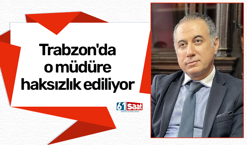 Trabzon'da o müdüre haksızlık ediliyor