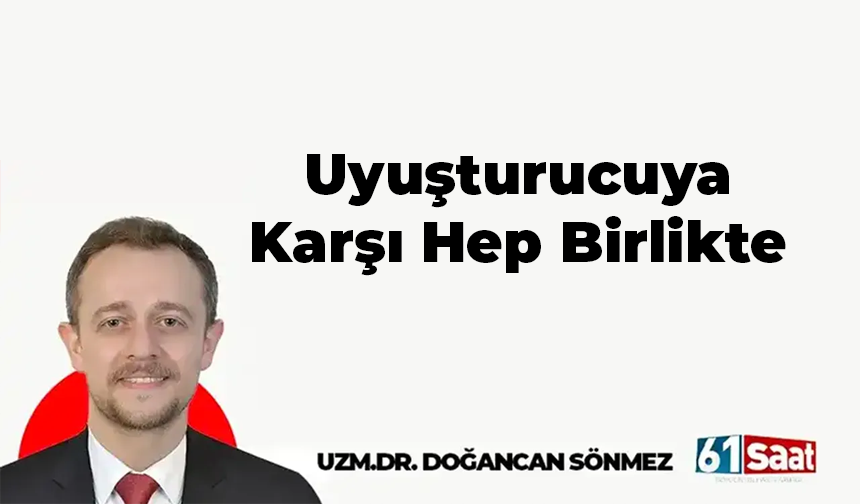 Uzm. Dr. Doğancan Sönmez yazdı! Uyuşturucuya Karşı Hep Birlikte
