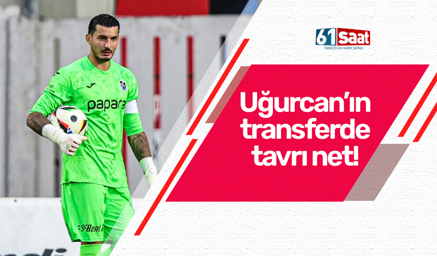 Uğurcan Çakır'ın transferde tavrı net