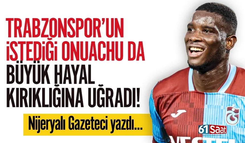 Trabzonspor'u isteyen Onuachu da hayal kırıklığına uğradı...