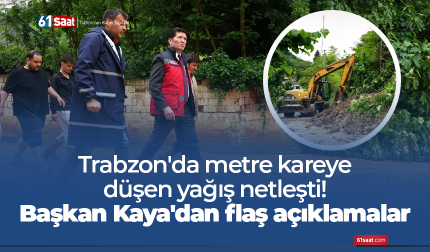 Trabzon'da metre kareye düşen yağış netleşti! Başkan Kaya'dan flaş açıklamalar