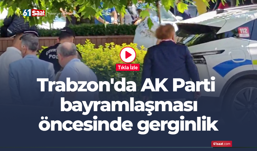 Trabzon'da AK Parti bayramlaşması öncesinde gerginlik