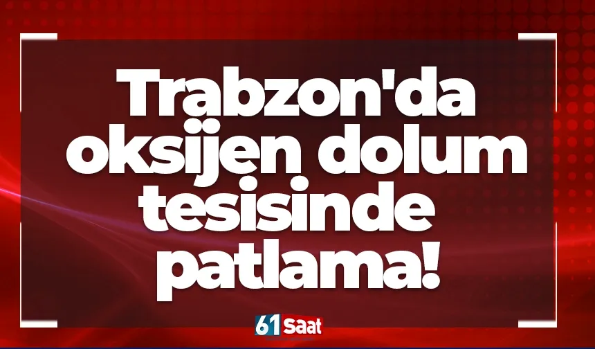 Son dakika! Trabzon'da oksijen dolum tesisinde patlama!