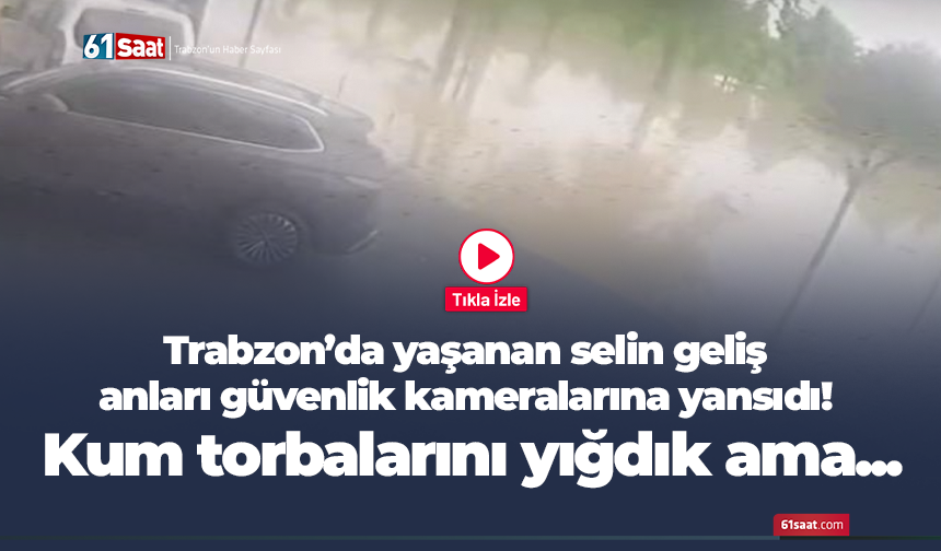 Trabzon’da yaşanan selin geliş anları güvenlik kameralarına yansıdı!